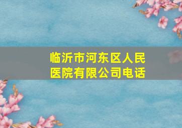 临沂市河东区人民医院有限公司电话