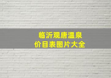 临沂观唐温泉价目表图片大全