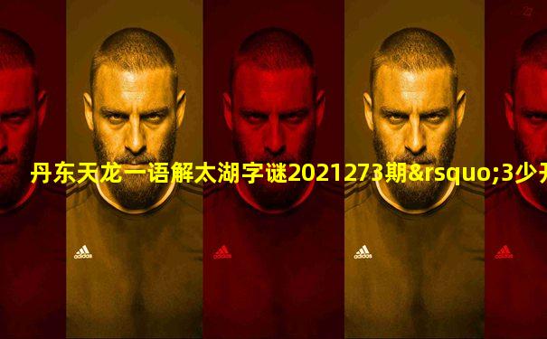 丹东天龙一语解太湖字谜2021273期’3少开奖