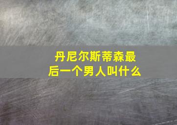 丹尼尔斯蒂森最后一个男人叫什么