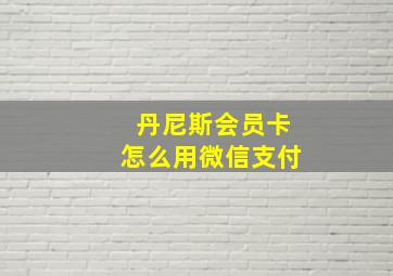 丹尼斯会员卡怎么用微信支付