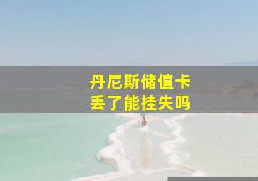 丹尼斯储值卡丢了能挂失吗