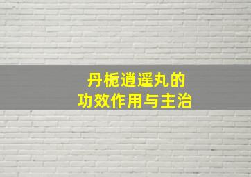 丹栀逍遥丸的功效作用与主治