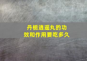 丹栀逍遥丸的功效和作用要吃多久