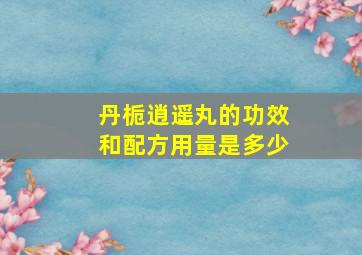 丹栀逍遥丸的功效和配方用量是多少