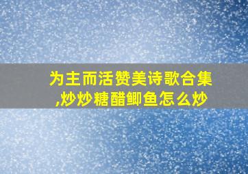 为主而活赞美诗歌合集,炒炒糖醋鲫鱼怎么炒