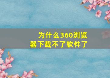 为什么360浏览器下载不了软件了