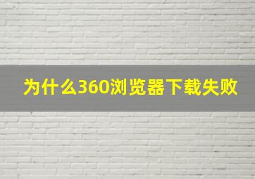 为什么360浏览器下载失败