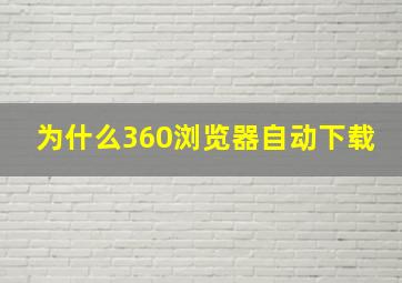 为什么360浏览器自动下载