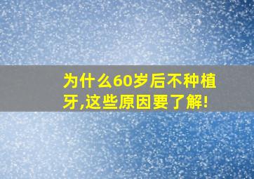 为什么60岁后不种植牙,这些原因要了解!