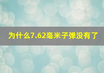 为什么7.62毫米子弹没有了