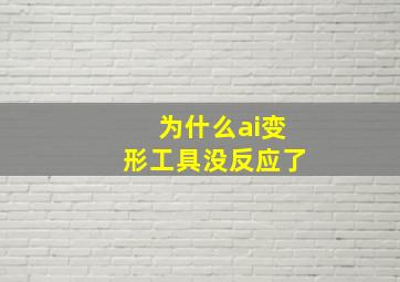 为什么ai变形工具没反应了