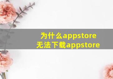 为什么appstore无法下载appstore