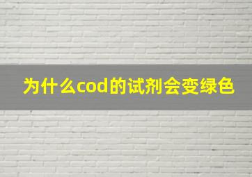 为什么cod的试剂会变绿色