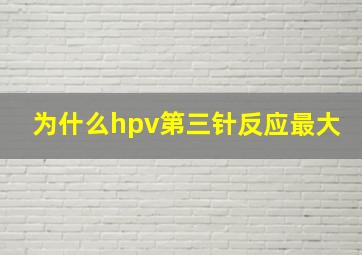 为什么hpv第三针反应最大