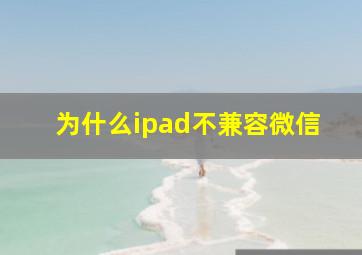 为什么ipad不兼容微信