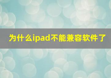 为什么ipad不能兼容软件了