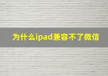 为什么ipad兼容不了微信