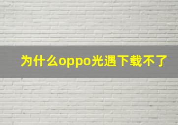 为什么oppo光遇下载不了