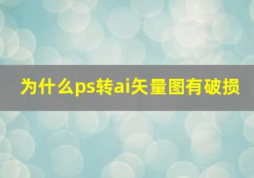 为什么ps转ai矢量图有破损