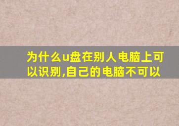 为什么u盘在别人电脑上可以识别,自己的电脑不可以