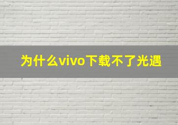 为什么vivo下载不了光遇