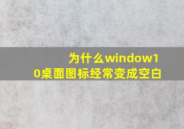 为什么window10桌面图标经常变成空白