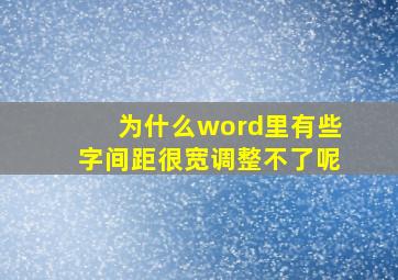 为什么word里有些字间距很宽调整不了呢