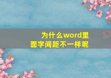 为什么word里面字间距不一样呢