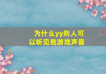 为什么yy别人可以听见我游戏声音