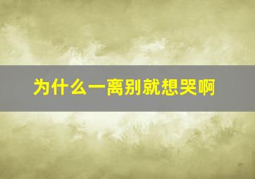 为什么一离别就想哭啊