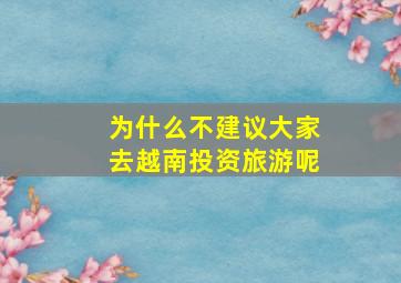 为什么不建议大家去越南投资旅游呢