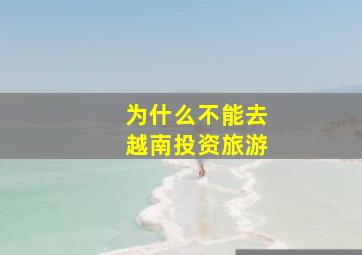 为什么不能去越南投资旅游