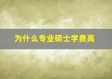 为什么专业硕士学费高