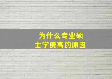 为什么专业硕士学费高的原因