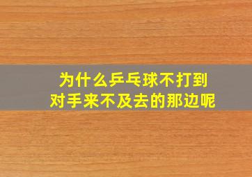 为什么乒乓球不打到对手来不及去的那边呢