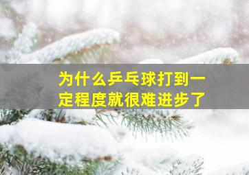 为什么乒乓球打到一定程度就很难进步了