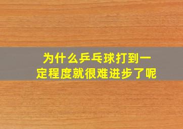 为什么乒乓球打到一定程度就很难进步了呢