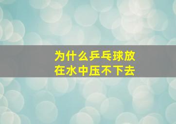 为什么乒乓球放在水中压不下去