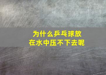 为什么乒乓球放在水中压不下去呢