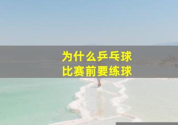 为什么乒乓球比赛前要练球