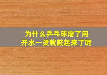 为什么乒乓球瘪了用开水一烫就鼓起来了呢