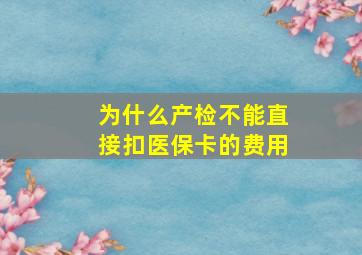 为什么产检不能直接扣医保卡的费用