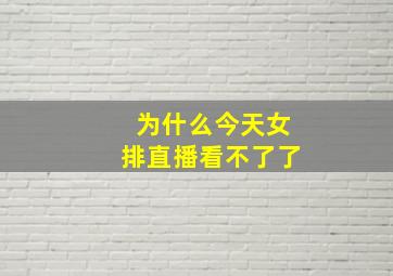 为什么今天女排直播看不了了