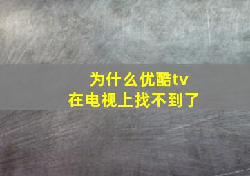 为什么优酷tv在电视上找不到了