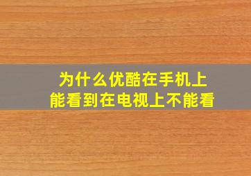 为什么优酷在手机上能看到在电视上不能看