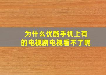 为什么优酷手机上有的电视剧电视看不了呢