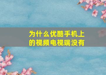 为什么优酷手机上的视频电视端没有