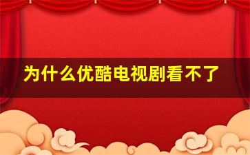 为什么优酷电视剧看不了