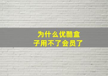 为什么优酷盒子用不了会员了